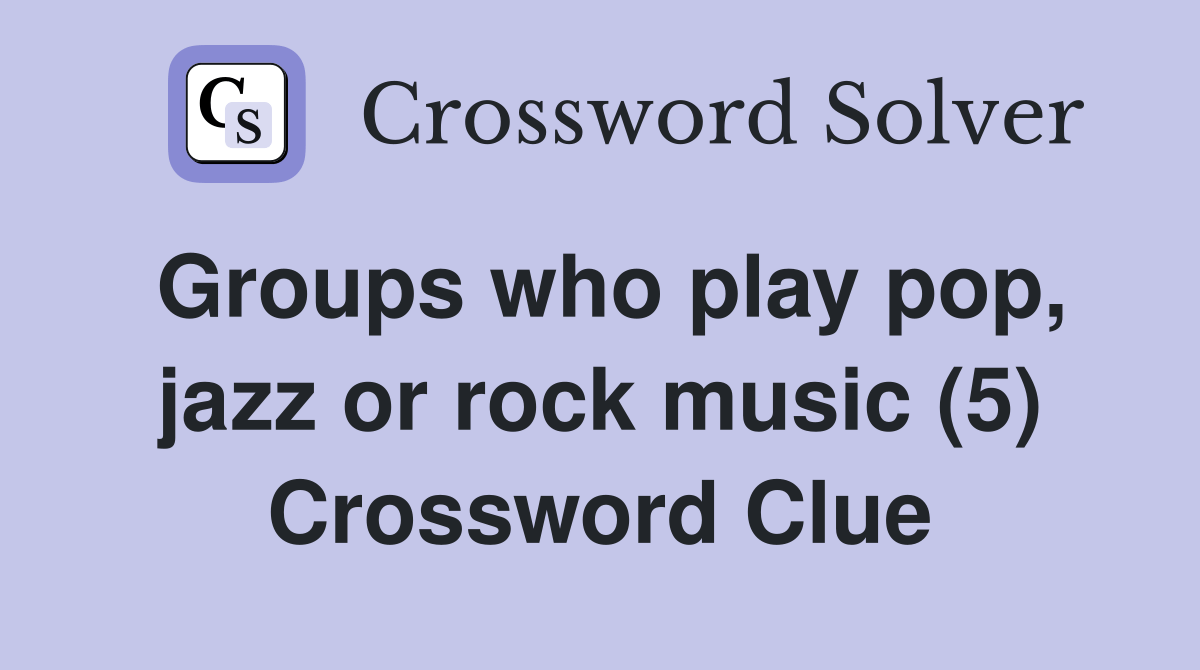 Groups who play pop, jazz or rock music (5) Crossword Clue Answers